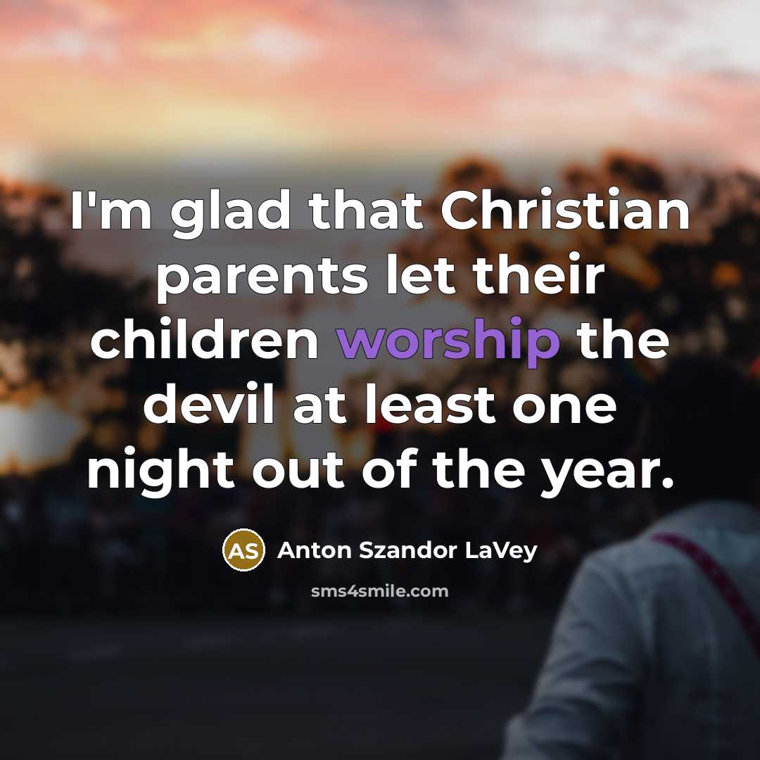 “I'm glad that Christian parents let their children worship the…” quote by Anton Szandor LaVey