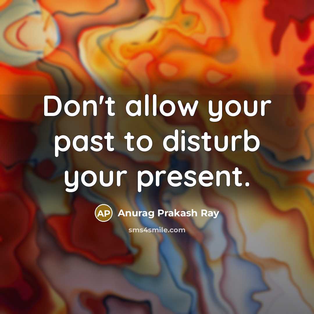 “Don't allow your past to disturb your present.…” quote by Anurag Prakash Ray