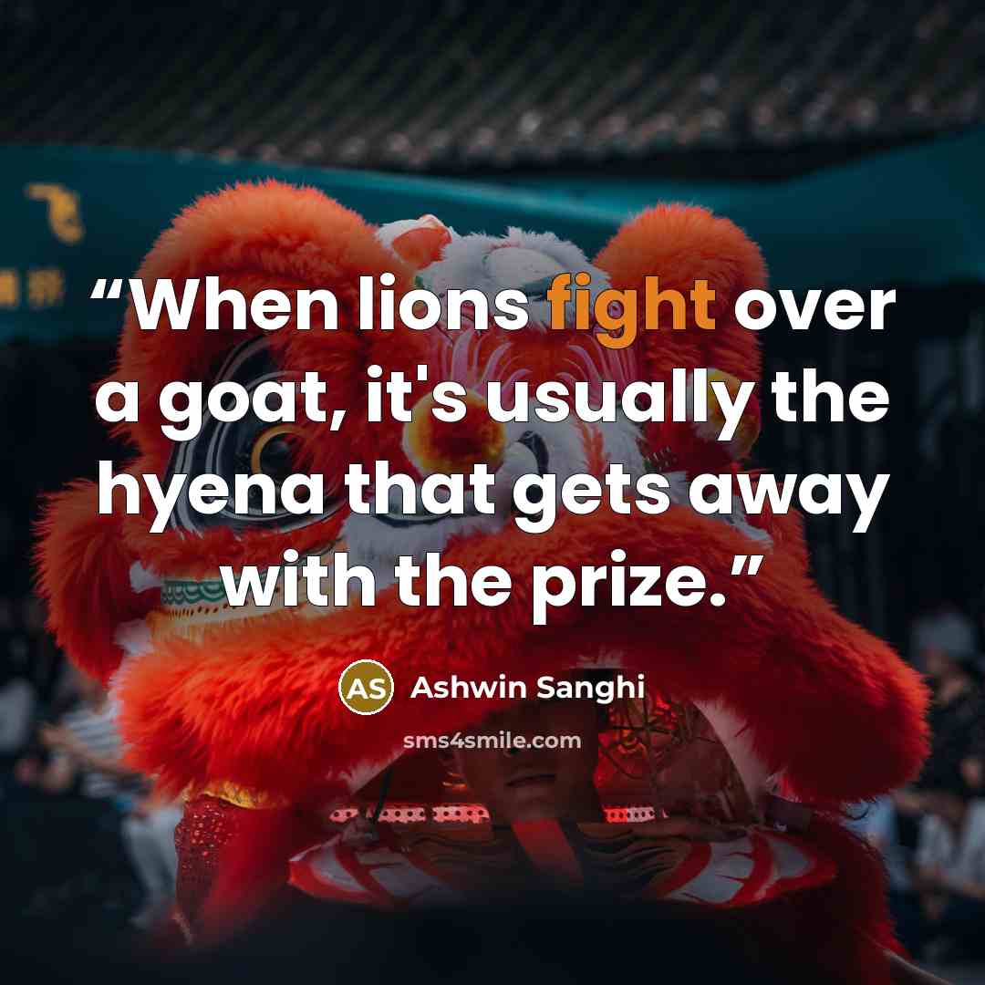 “When lions fight over a goat, it's usually the hyena that gets away with the prize.” quote by Ashwin Sanghi