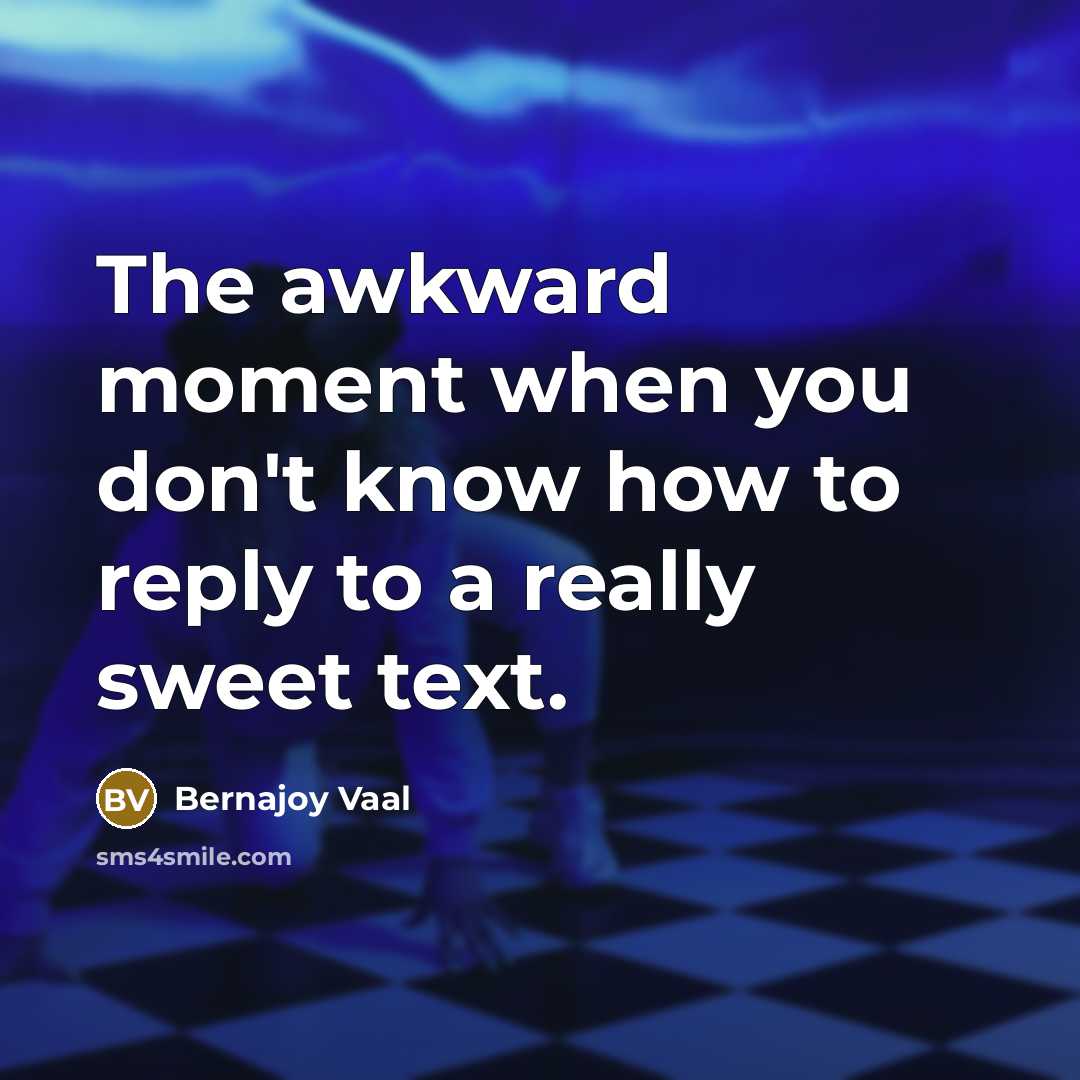 “The awkward moment when you don't know how to reply to a really sweet text.” quote by Bernajoy Vaal