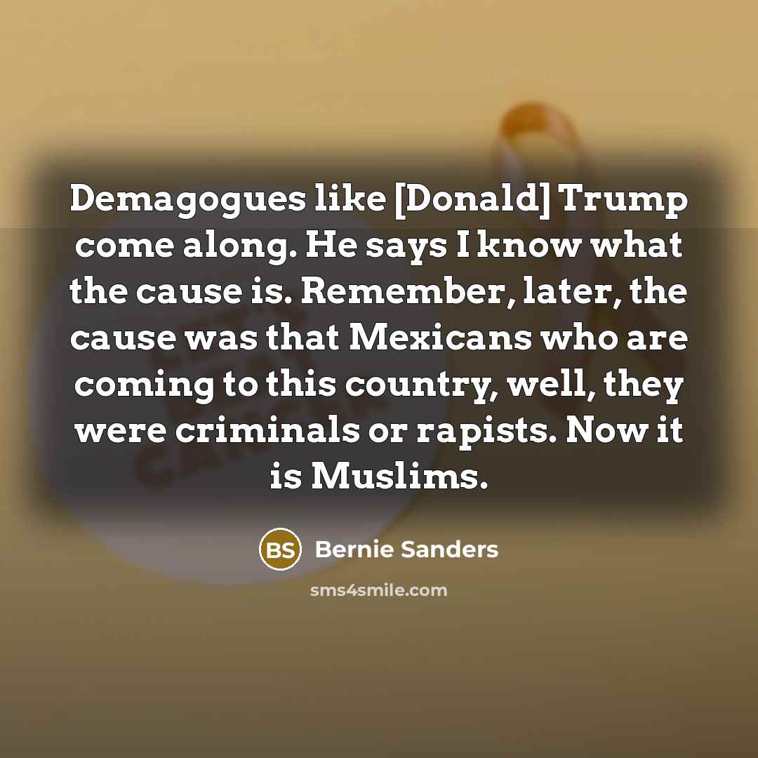 “Demagogues like [Donald] Trump come along. He says I know…” quote by Bernie Sanders