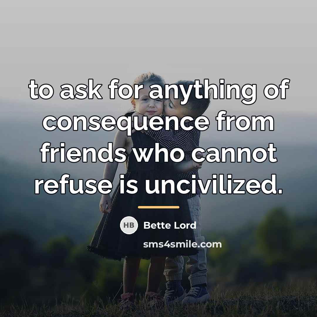 “to ask for anything of consequence from friends who cannot…” quote by Bette Lord