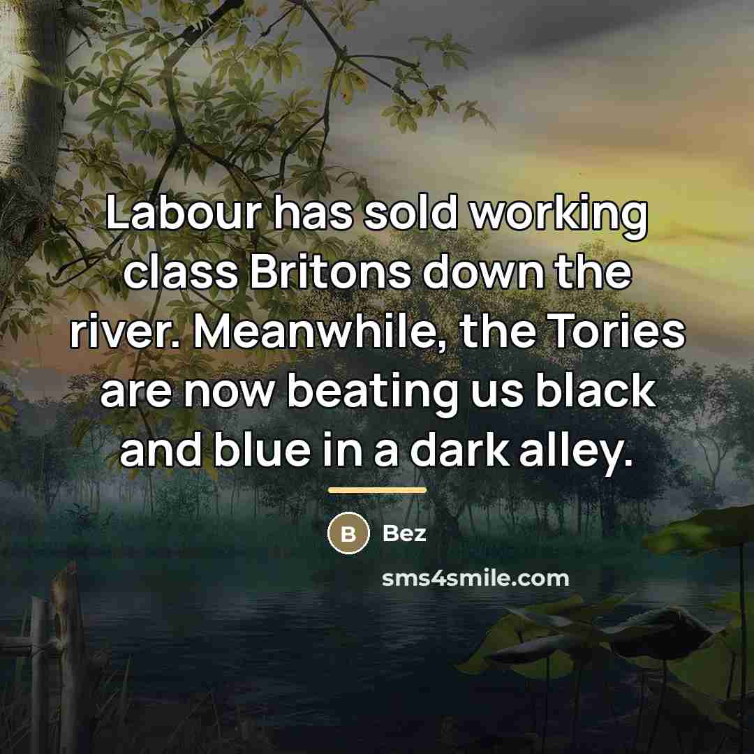 “Labour has sold working class Britons down the river. Meanwhile,…” quote by Bez