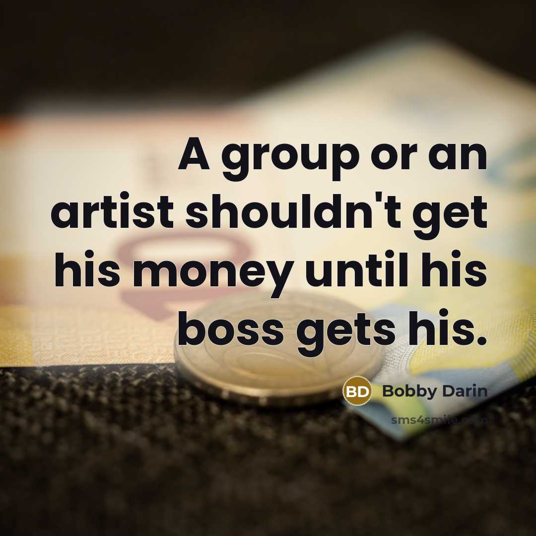“A group or an artist shouldn't get his money until…” quote by Bobby Darin