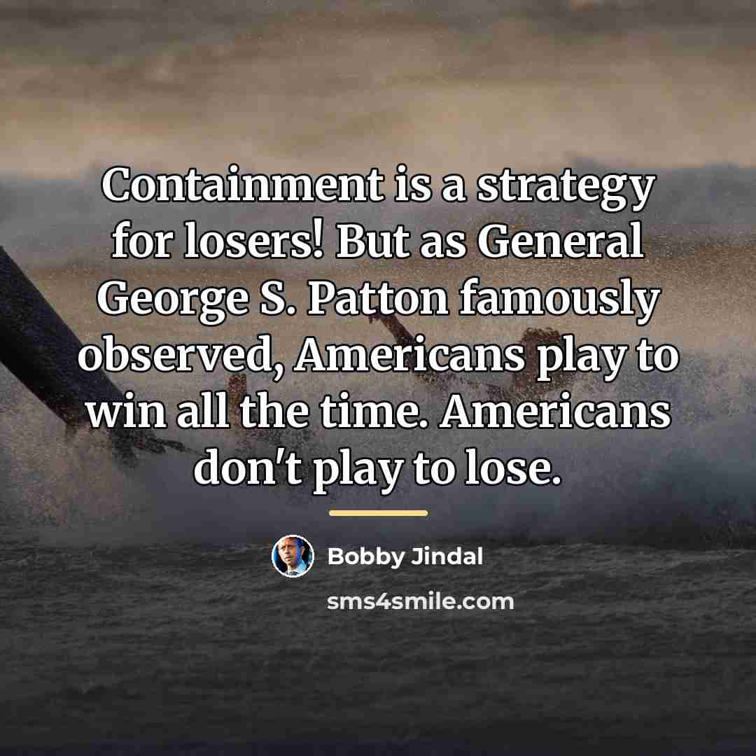 “Containment is a strategy for losers! But as General George…” quote by Bobby Jindal