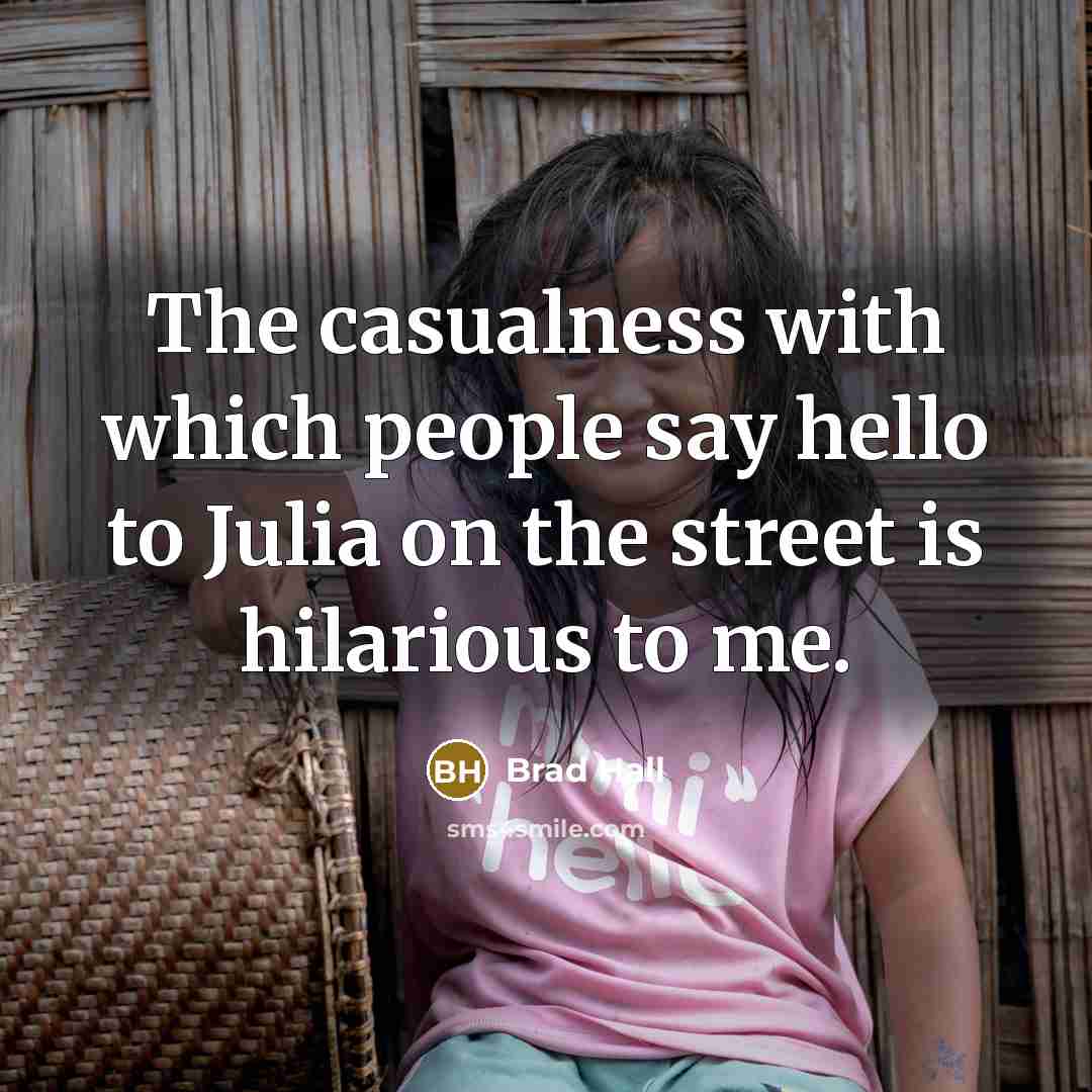 “The casualness with which people say hello to Julia on…” quote by Brad Hall