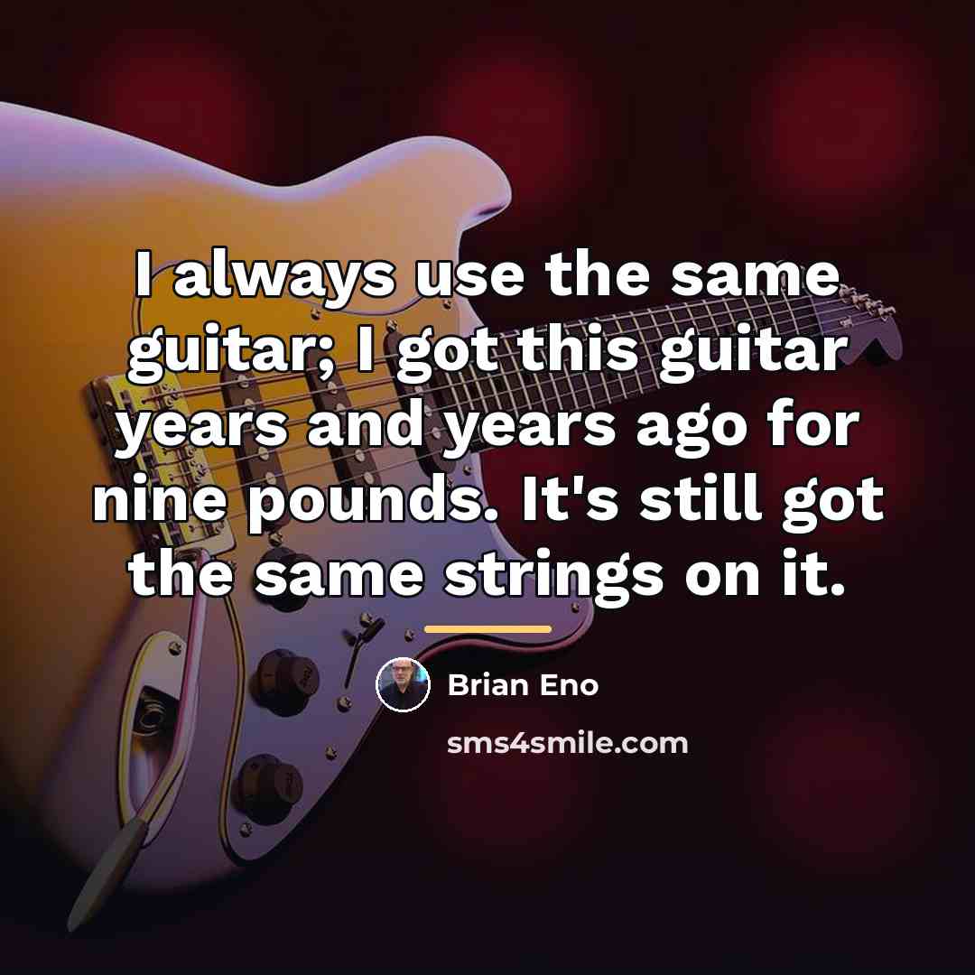 “I always use the same guitar; I got this guitar…” quote by Brian Eno