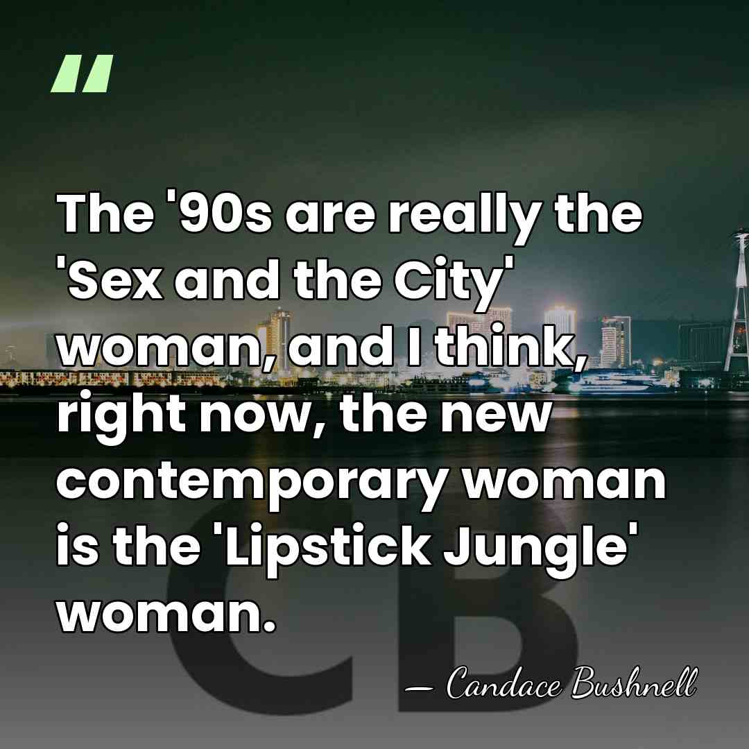 The '90s are really the 'Sex and the City' woman, and I&hellip; - Candace Bushnell