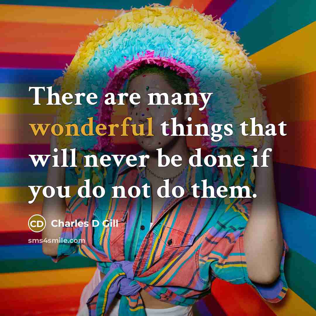 “There are many wonderful things that will never be done if you do not do them.” quote by Charles D Gill