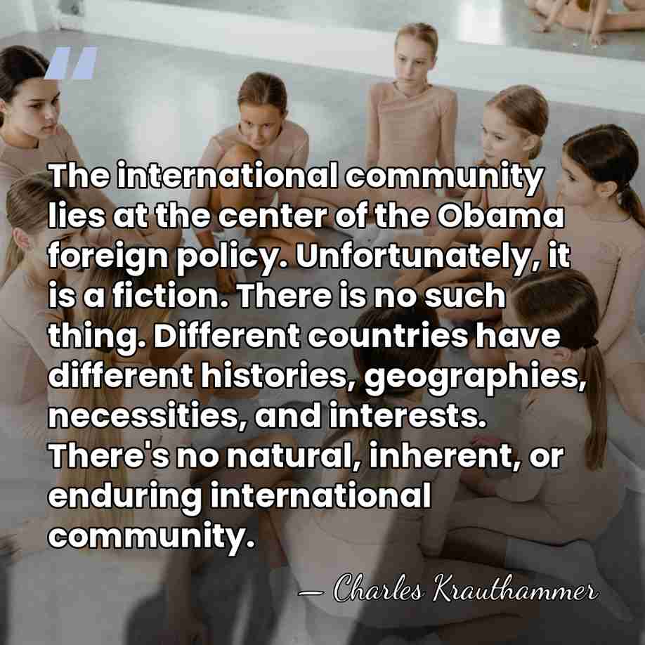 The international community lies at the center of the Obama foreign policy.&hellip; - Charles Krauthammer