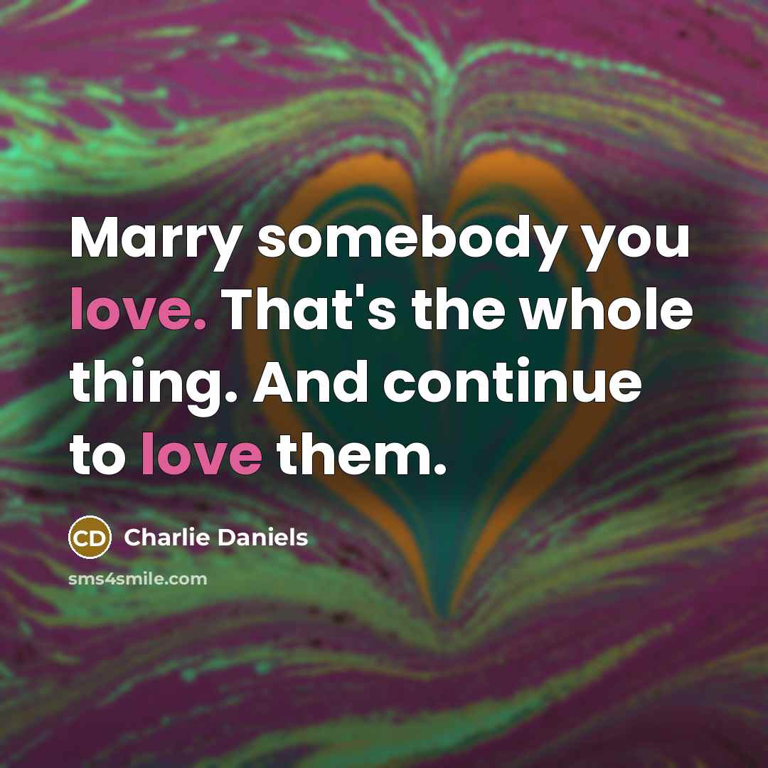 “Marry somebody you love. That's the whole thing. And continue…” quote by Charlie Daniels