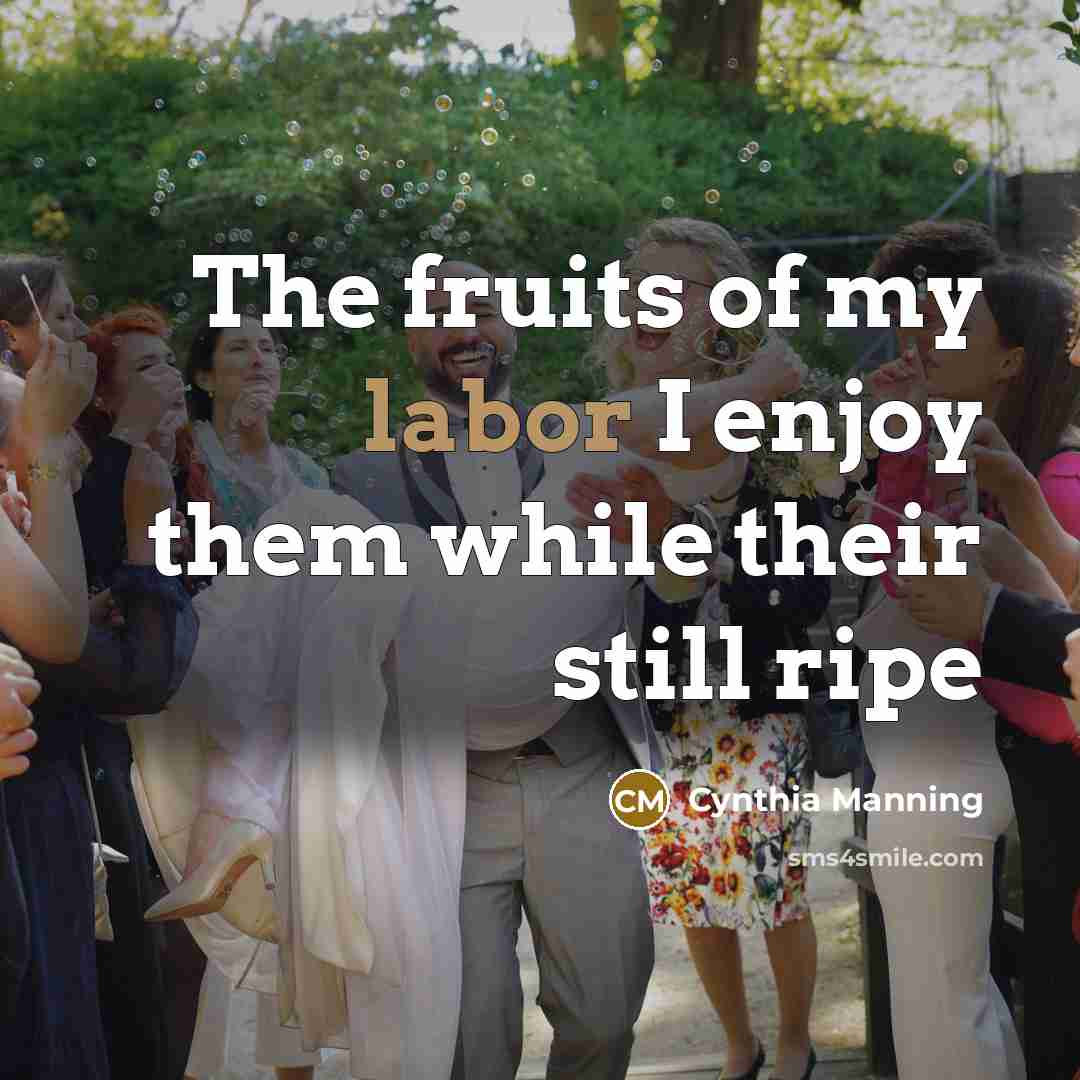 “The fruits of my labor I enjoy them while their still ripe” quote by Cynthia Manning