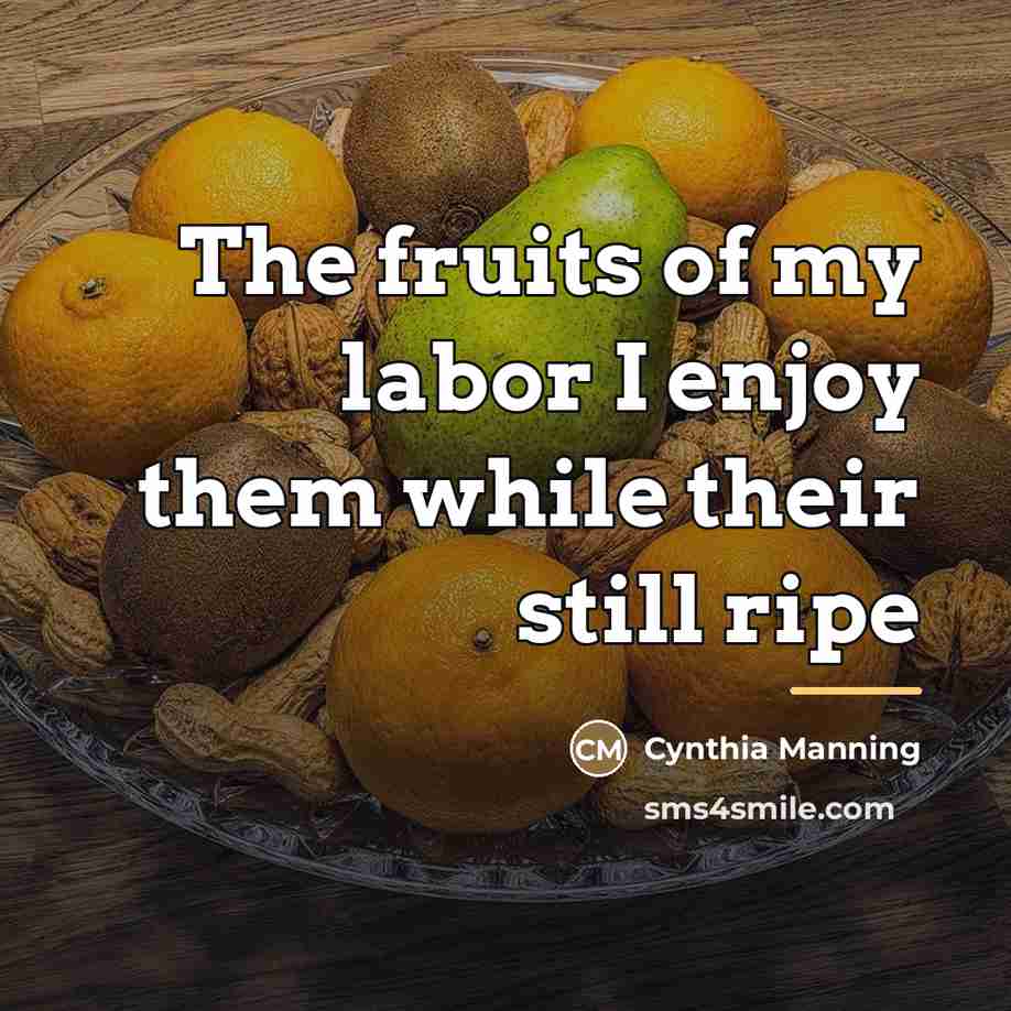 “The fruits of my labor I enjoy them while their…” quote by Cynthia Manning