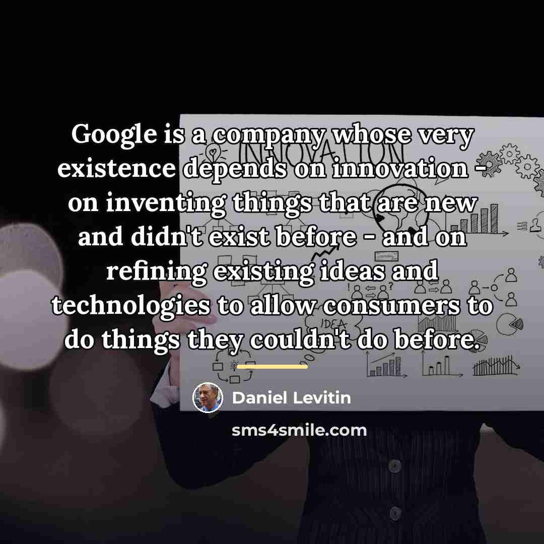 “Google is a company whose very existence depends on innovation…” quote by Daniel Levitin