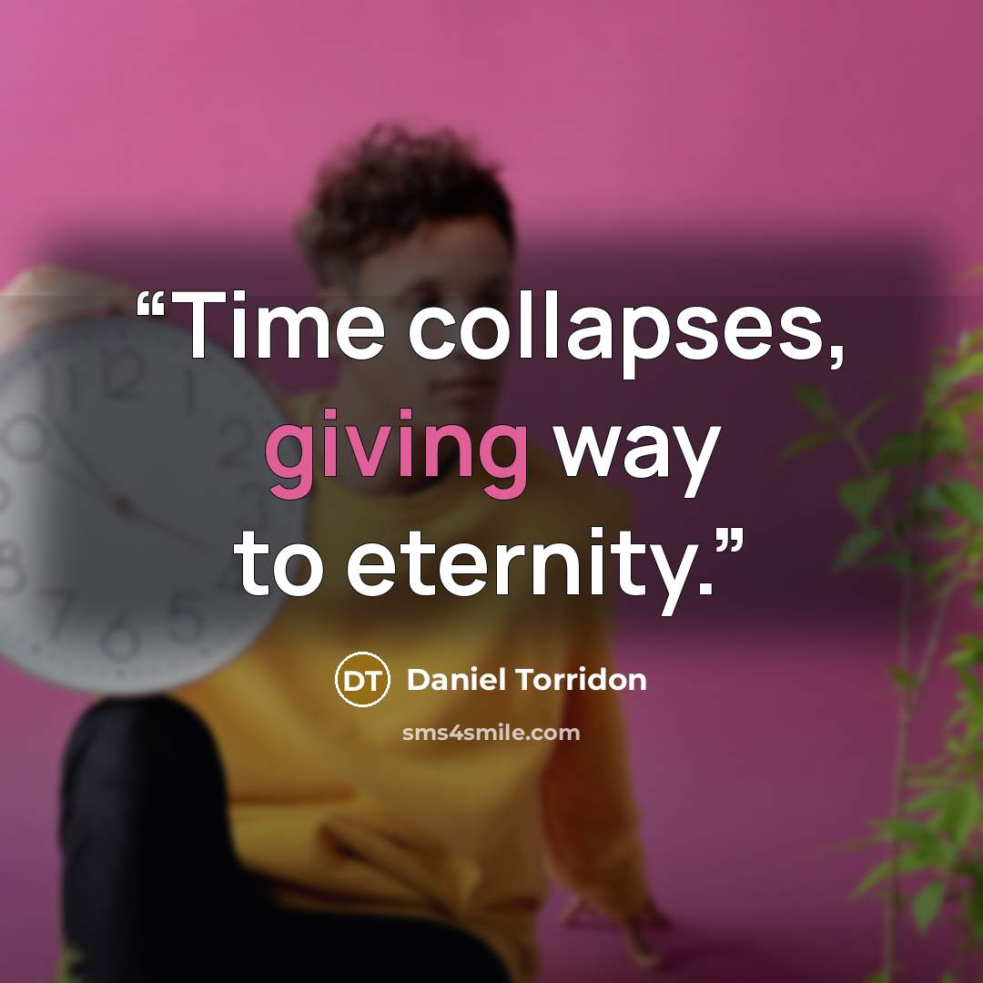 “Time collapses, giving way to eternity.” quote by Daniel Torridon