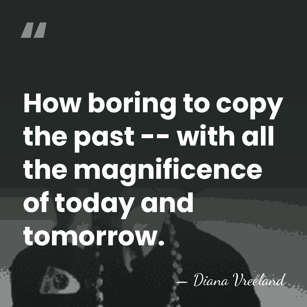 How boring to copy the past -- with all the magnificence of&hellip; - Diana Vreeland