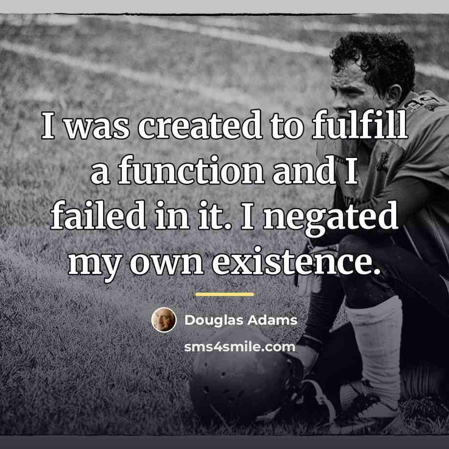 “I was created to fulfill a function and I failed…” quote by Douglas Adams