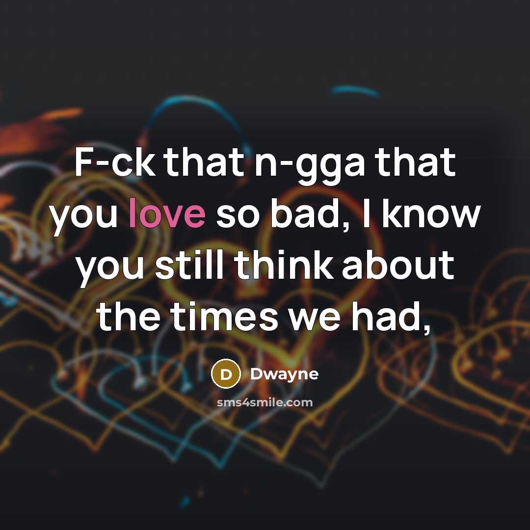 “F-ck that n-gga that you love so bad, I know…” quote by Dwayne