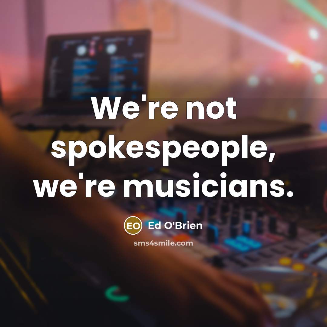 “We're not spokespeople, we're musicians.…” quote by Ed O'Brien