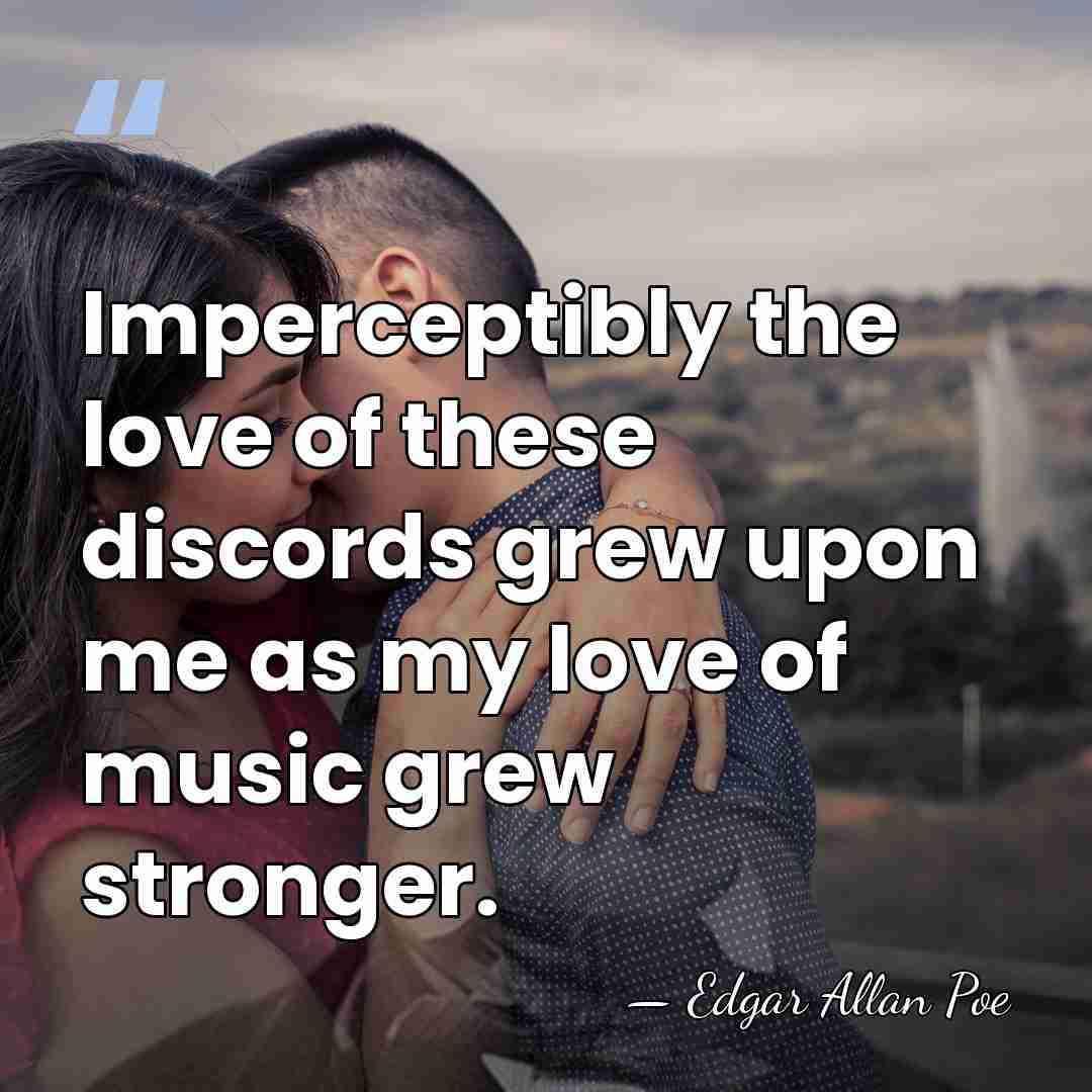 Imperceptibly the love of these discords grew upon me as my love&hellip; - Edgar Allan Poe