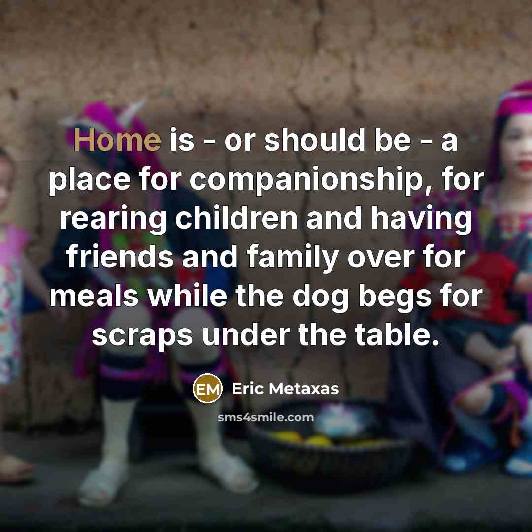 “Home is - or should be - a place for…” quote by Eric Metaxas