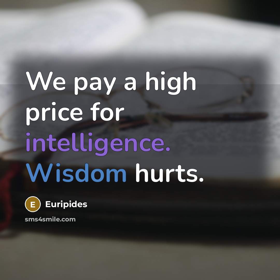 “We pay a high price for intelligence. Wisdom hurts.…” quote by Euripides