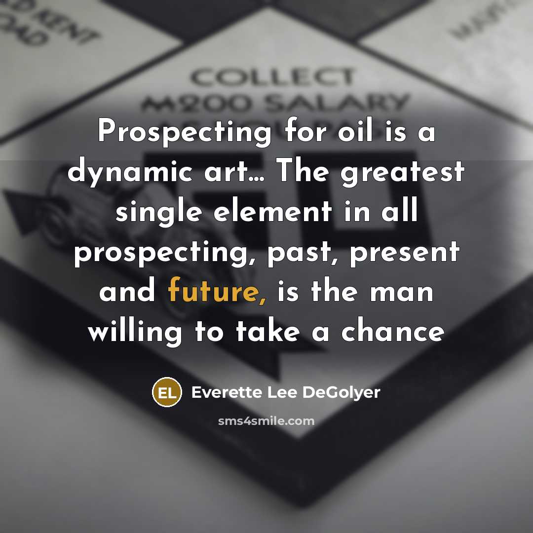 “Prospecting for oil is a dynamic art... The greatest single element in all prospecting, past, present and future, is the man willing to take a chance” quote by Everette Lee DeGolyer