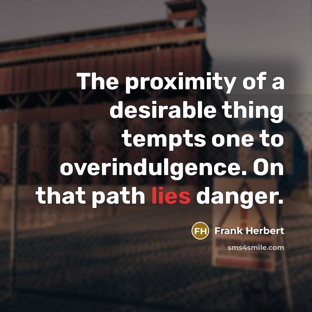 “The proximity of a desirable thing tempts one to overindulgence.…” quote by Frank Herbert