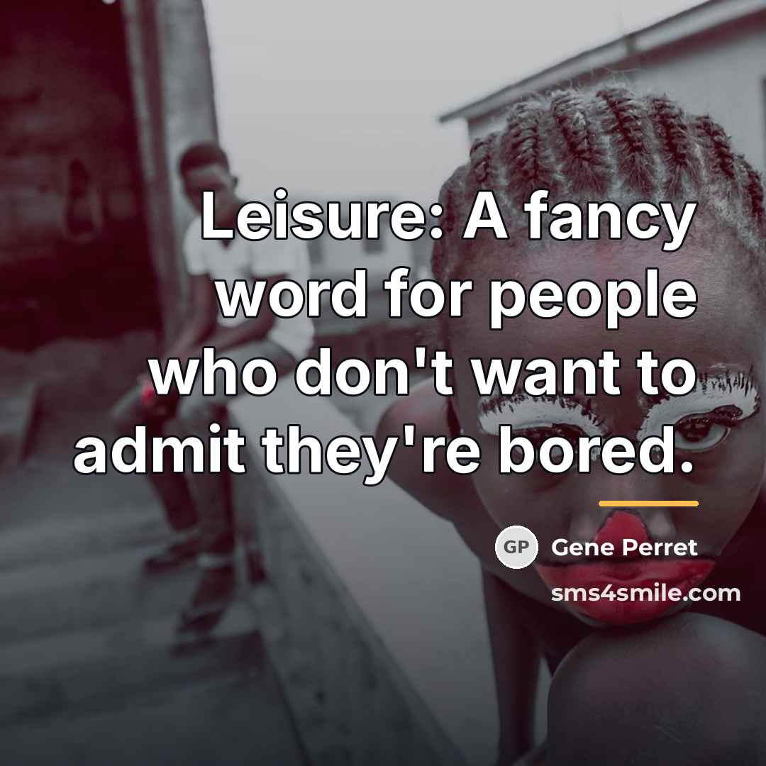 “Leisure: A fancy word for people who don't want to…” quote by Gene Perret