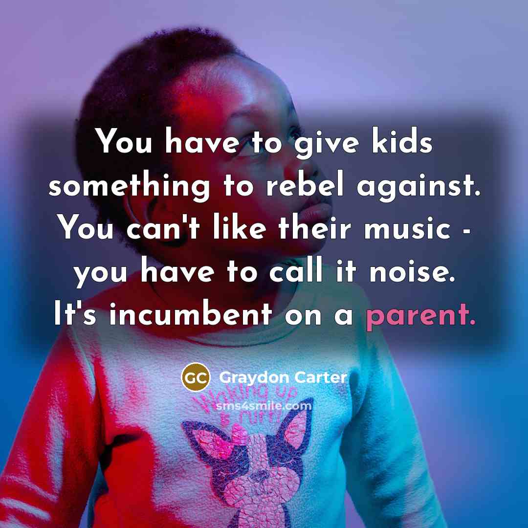 “You have to give kids something to rebel against. You…” quote by Graydon Carter