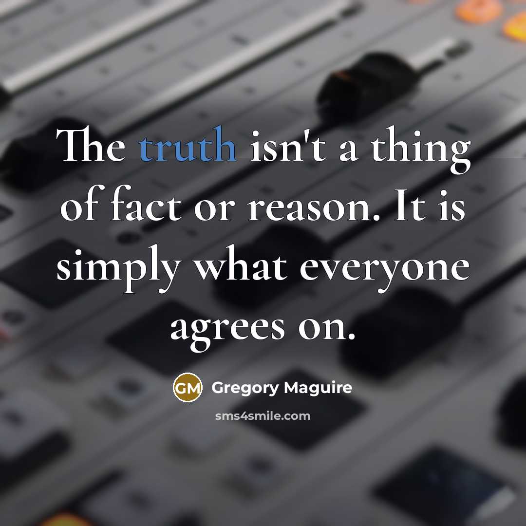“The truth isn't a thing of fact or reason. It…” quote by Gregory Maguire