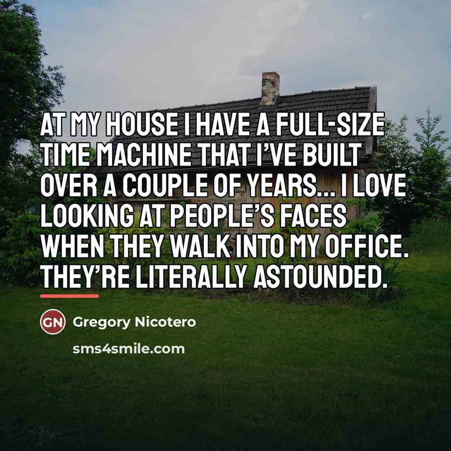 “At my house I have a full-size time machine that…” quote by Gregory Nicotero