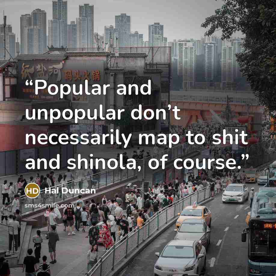 “Popular and unpopular don’t necessarily map to shit and shinola, of course.” quote by Hal Duncan