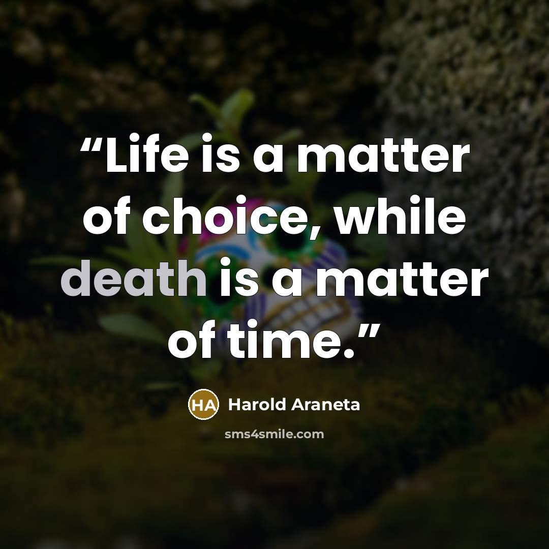 “Life is a matter of choice, while death is a matter of time.” quote by Harold Araneta