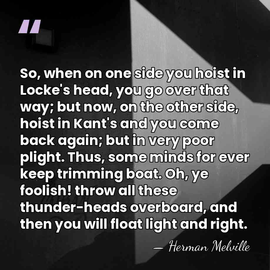 So, when on one side you hoist in Locke's head, you go&hellip; - Herman Melville