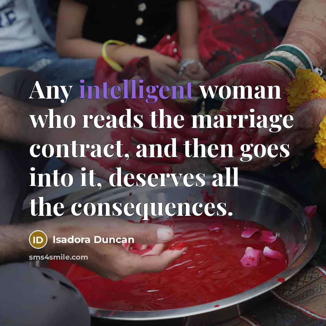 “Any intelligent woman who reads the marriage contract, and then goes into it, deserves all the consequences.” quote by Isadora Duncan