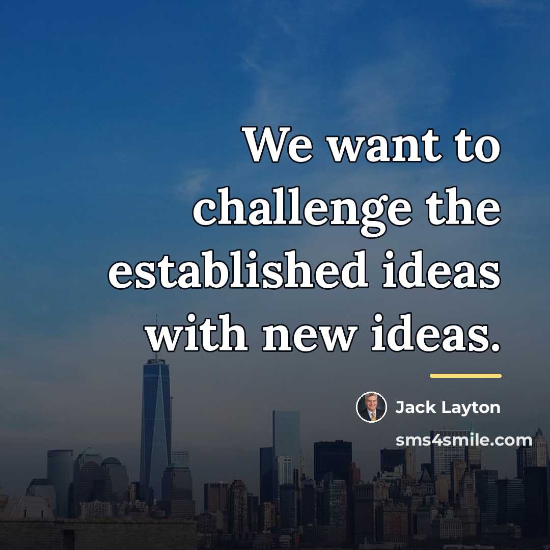 “We want to challenge the established ideas with new ideas.…” quote by Jack Layton