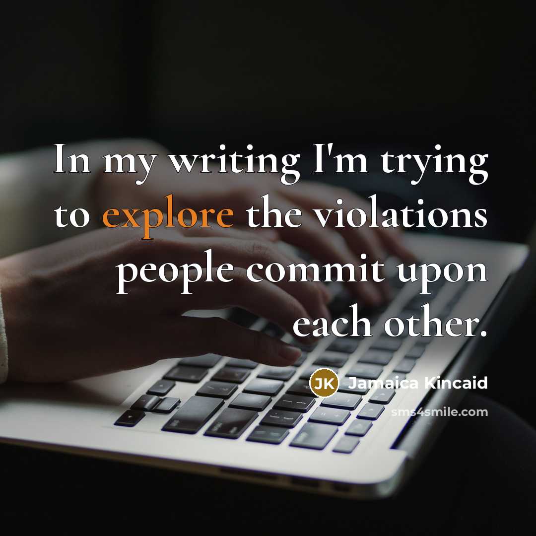 “In my writing I'm trying to explore the violations people…” quote by Jamaica Kincaid