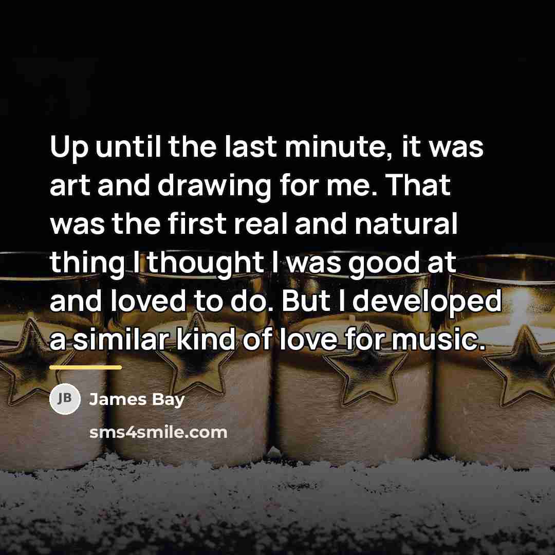 “Up until the last minute, it was art and drawing…” quote by James Bay