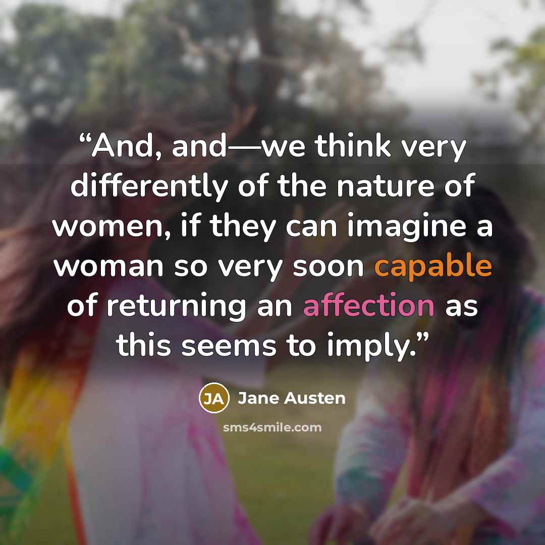 “And, and—we think very differently of the nature of women, if they can imagine a woman so very soon capable of returning an affection as this seems to imply.” quote by Jane Austen