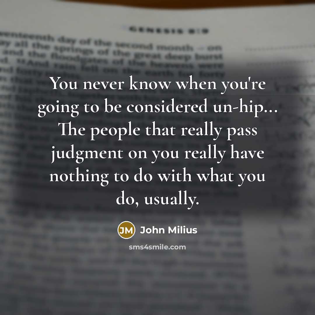 “You never know when you're going to be considered un-hip...…” quote by John Milius