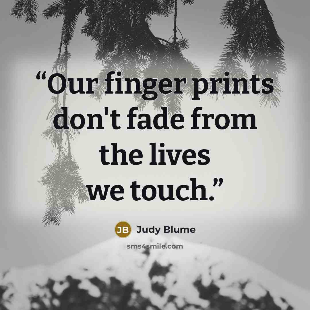“Our finger prints don't fade from the lives we touch.” quote by judy blume