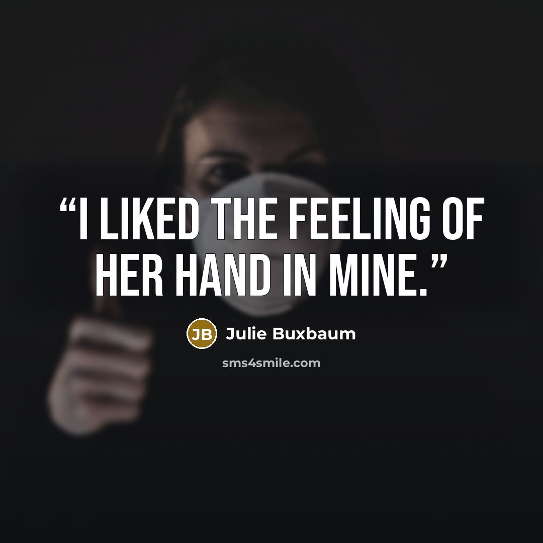“I liked the feeling of her hand in mine.” quote by Julie Buxbaum