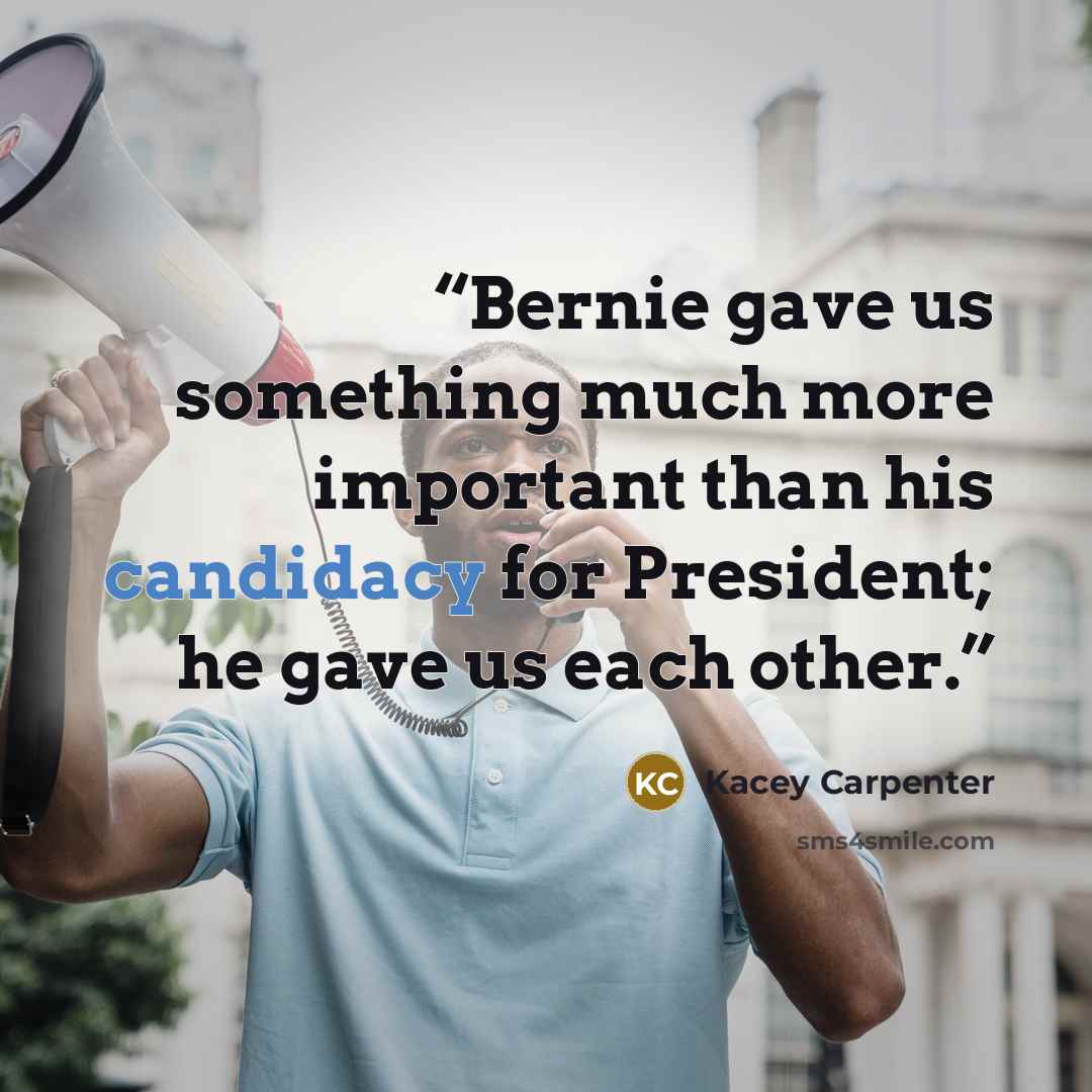 “Bernie gave us something much more important than his candidacy for President; he gave us each other.” quote by Kacey Carpenter