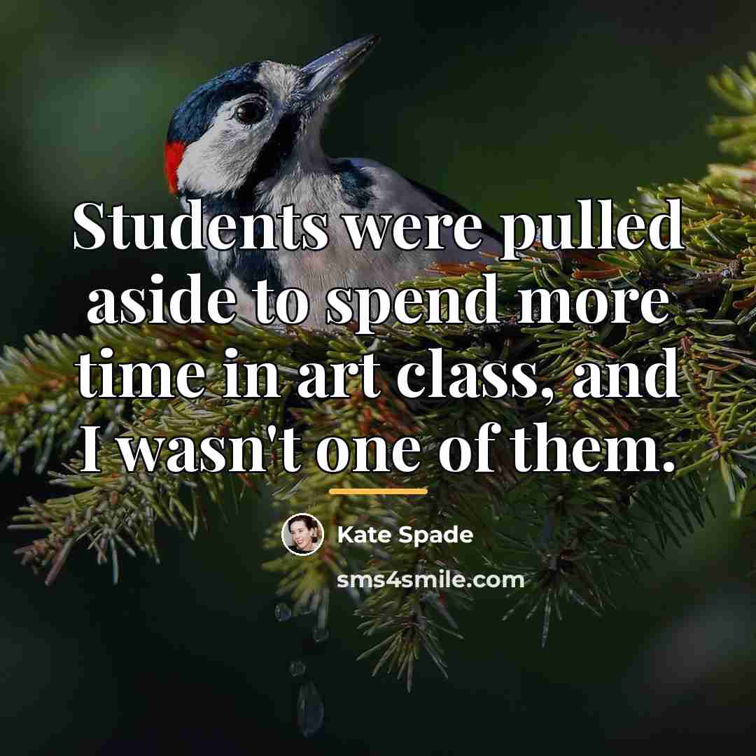 “Students were pulled aside to spend more time in art…” quote by Kate Spade