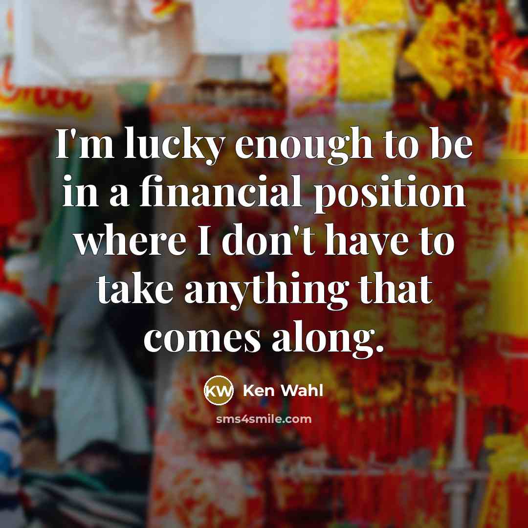 “I'm lucky enough to be in a financial position where…” quote by Ken Wahl