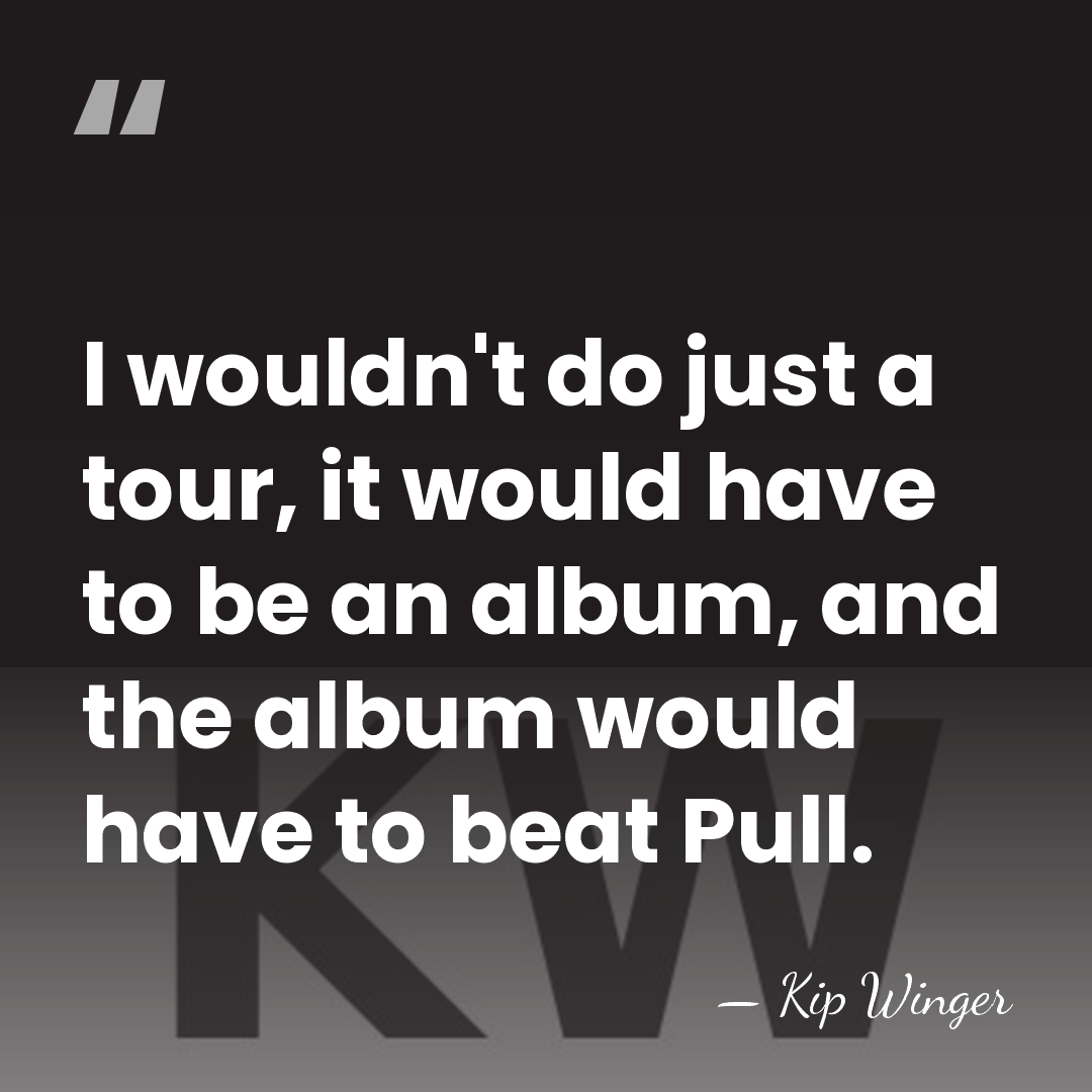 I wouldn't do just a tour, it would have to be an&hellip; - Kip Winger