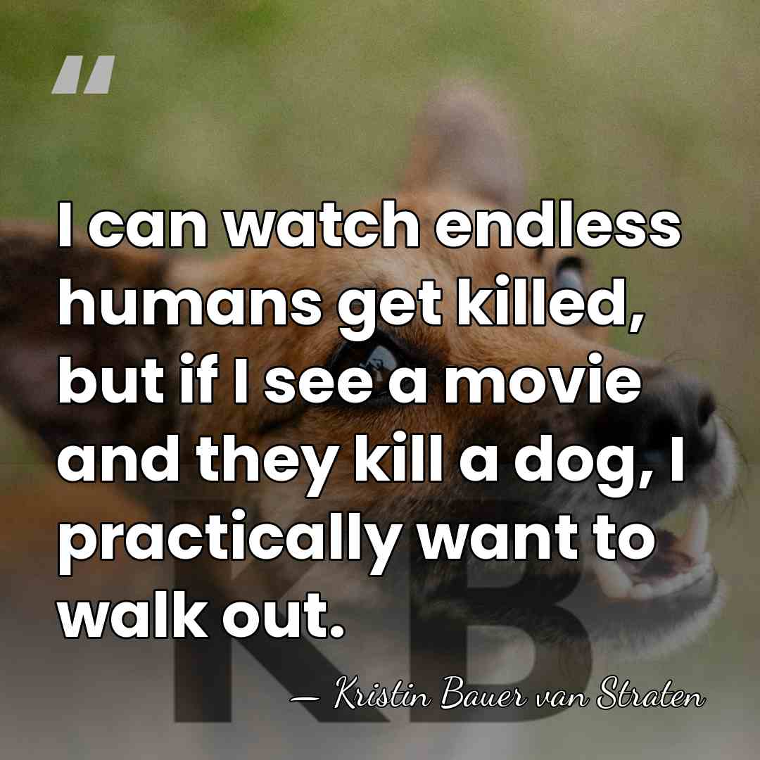 I can watch endless humans get killed, but if I see a&hellip; - Kristin Bauer van Straten