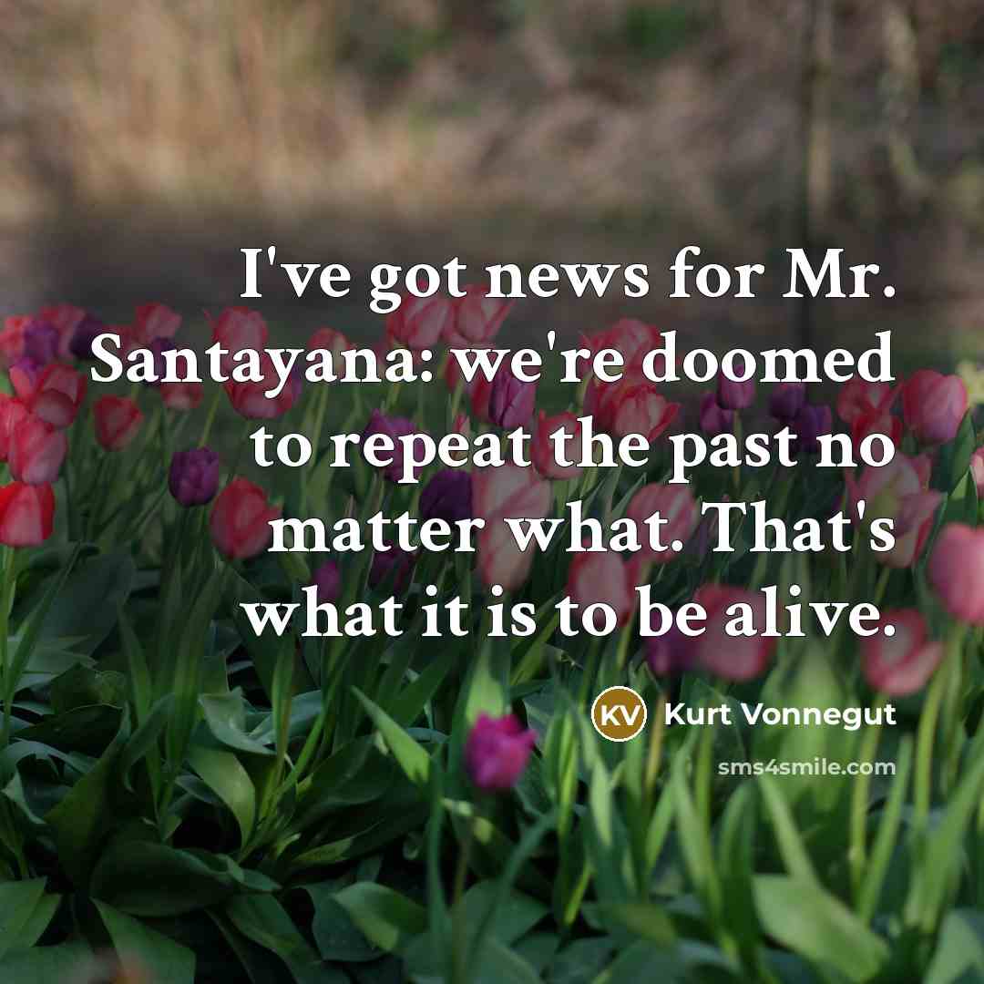 “I've got news for Mr. Santayana: we're doomed to repeat…” quote by Kurt Vonnegut