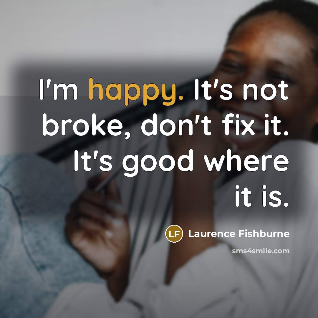 “I'm happy. It's not broke, don't fix it. It's good…” quote by Laurence Fishburne